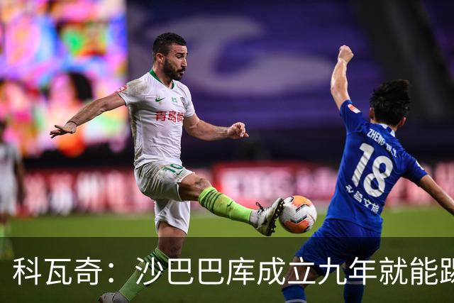 科瓦奇：沙巴巴库成立九年就能踢欧冠，说明他们做对了很多事